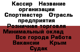 Кассир › Название организации ­ Спортмастер › Отрасль предприятия ­ Розничная торговля › Минимальный оклад ­ 28 650 - Все города Работа » Вакансии   . Крым,Судак